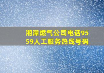 湘潭燃气公司电话9559人工服务热线号码