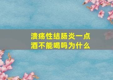 溃疡性结肠炎一点酒不能喝吗为什么