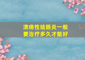 溃疡性结肠炎一般要治疗多久才能好