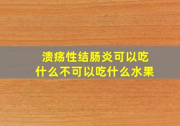 溃疡性结肠炎可以吃什么不可以吃什么水果