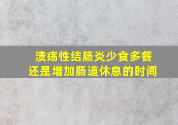 溃疡性结肠炎少食多餐还是增加肠道休息的时间