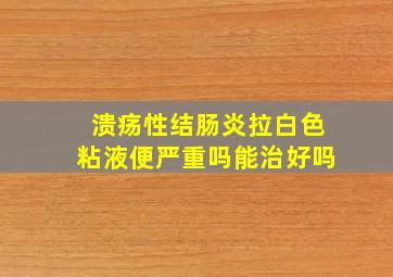 溃疡性结肠炎拉白色粘液便严重吗能治好吗