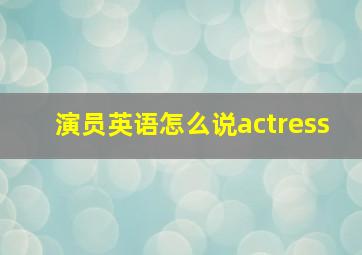 演员英语怎么说actress