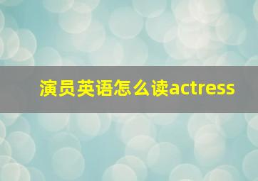 演员英语怎么读actress