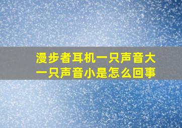 漫步者耳机一只声音大一只声音小是怎么回事