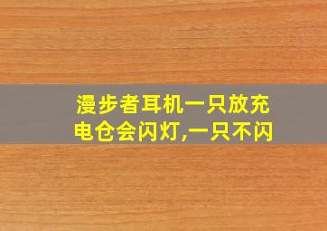 漫步者耳机一只放充电仓会闪灯,一只不闪