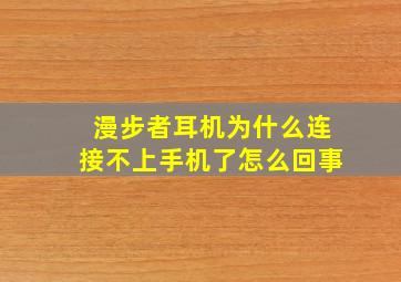 漫步者耳机为什么连接不上手机了怎么回事