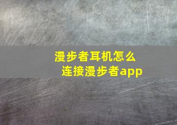 漫步者耳机怎么连接漫步者app