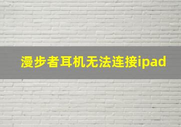 漫步者耳机无法连接ipad