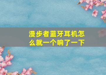 漫步者蓝牙耳机怎么就一个响了一下