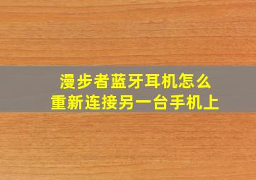 漫步者蓝牙耳机怎么重新连接另一台手机上