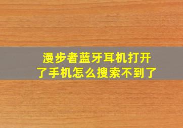 漫步者蓝牙耳机打开了手机怎么搜索不到了