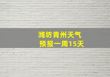 潍坊青州天气预报一周15天