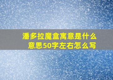 潘多拉魔盒寓意是什么意思50字左右怎么写