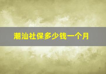 潮汕社保多少钱一个月