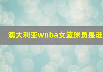 澳大利亚wnba女篮球员是谁