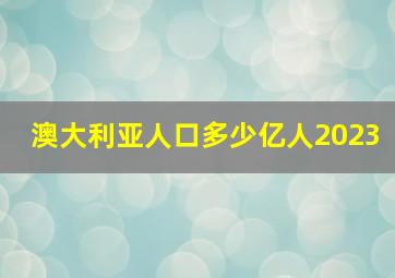 澳大利亚人口多少亿人2023