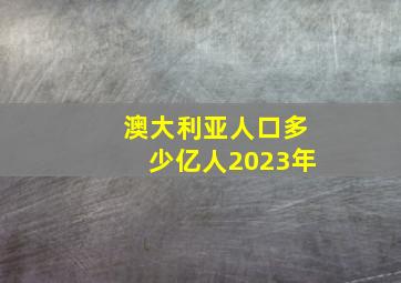 澳大利亚人口多少亿人2023年