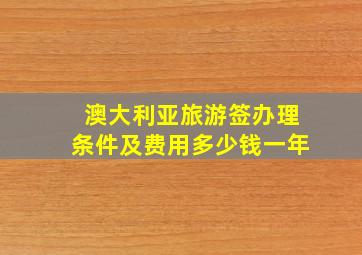 澳大利亚旅游签办理条件及费用多少钱一年