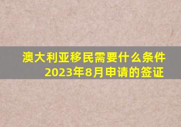 澳大利亚移民需要什么条件2023年8月申请的签证