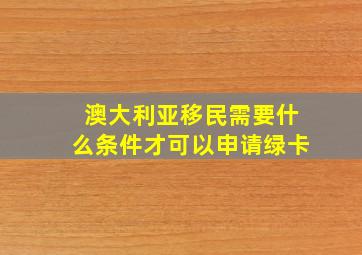 澳大利亚移民需要什么条件才可以申请绿卡