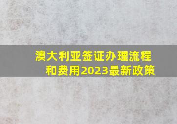 澳大利亚签证办理流程和费用2023最新政策