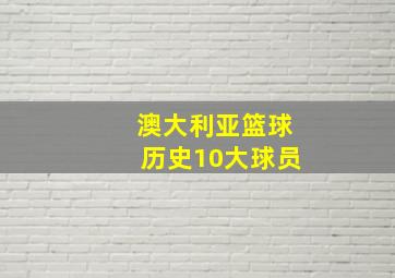 澳大利亚篮球历史10大球员