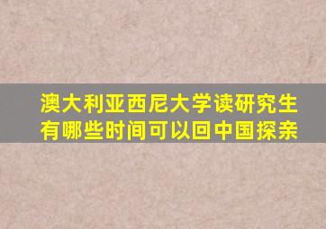 澳大利亚西尼大学读研究生有哪些时间可以回中国探亲