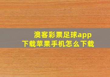 澳客彩票足球app下载苹果手机怎么下载