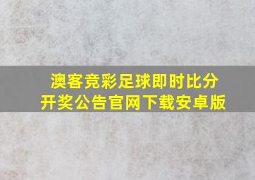 澳客竞彩足球即时比分开奖公告官网下载安卓版