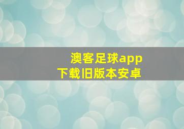 澳客足球app下载旧版本安卓