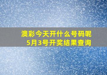 澳彩今天开什么号码呢5月3号开奖结果查询