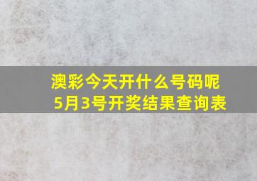 澳彩今天开什么号码呢5月3号开奖结果查询表