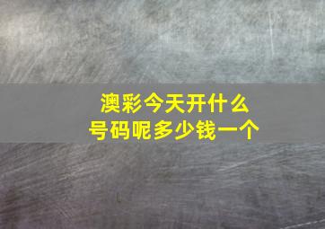 澳彩今天开什么号码呢多少钱一个