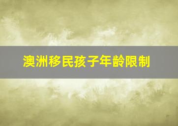 澳洲移民孩子年龄限制