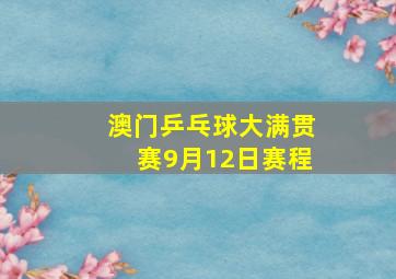 澳门乒乓球大满贯赛9月12日赛程