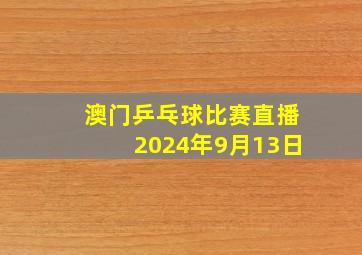 澳门乒乓球比赛直播2024年9月13日