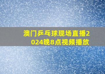 澳门乒乓球现场直播2024晚8点视频播放