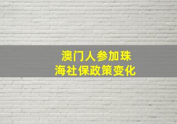 澳门人参加珠海社保政策变化