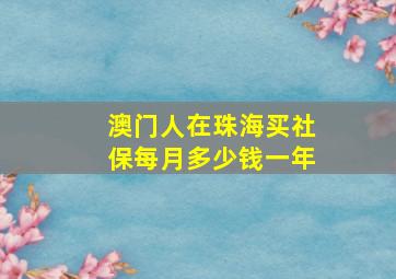 澳门人在珠海买社保每月多少钱一年