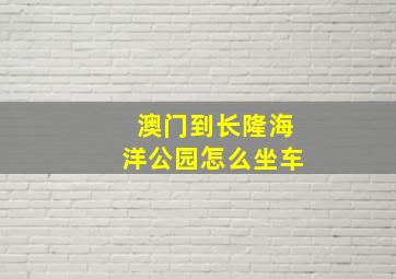 澳门到长隆海洋公园怎么坐车