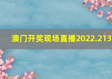 澳门开奖现场直播2022.213