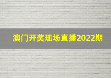 澳门开奖现场直播2022期