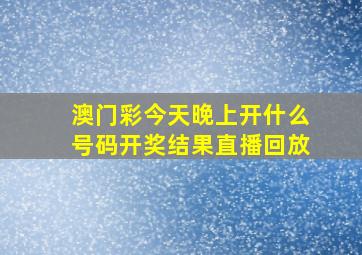 澳门彩今天晚上开什么号码开奖结果直播回放