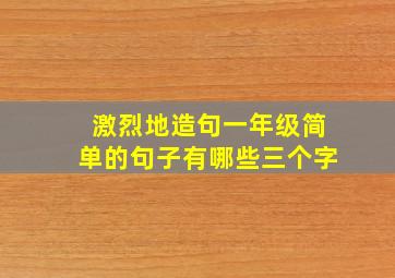 激烈地造句一年级简单的句子有哪些三个字