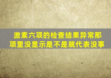 激素六项的检查结果异常那项里没显示是不是就代表没事