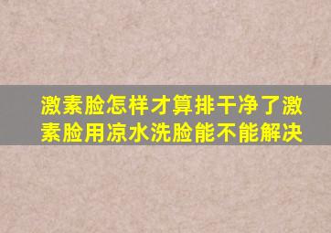 激素脸怎样才算排干净了激素脸用凉水洗脸能不能解决