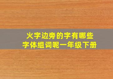 火字边旁的字有哪些字体组词呢一年级下册