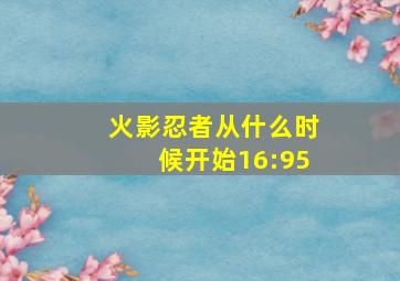 火影忍者从什么时候开始16:95