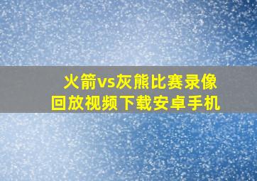 火箭vs灰熊比赛录像回放视频下载安卓手机